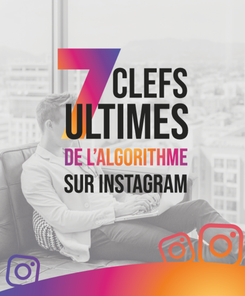 7 Clefs Ultimes de l'Algorithme Instagram - développer et rentabiliser son compte Instagram